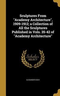 Produktbild: Sculptures From "Academy Architecture", 1909-1912; a Collection of All the Sculptures Published in Vols. 35-42 of "Academy Architecture"