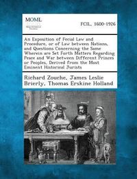 Produktbild: An Exposition of Fecial Law and Procedure, or of Law Between Nations, and Questions Concerning the Same Wherein Are Set Forth Matters Regarding Peace and War Between Different Princes or Peoples, Derived from the Most Eminent Historical Jurists