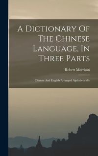 Produktbild: A Dictionary Of The Chinese Language, In Three Parts: Chinese And English Arranged Alphabetically