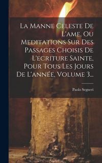 Produktbild: La Manne Celeste De L'ame, Ou Meditations Sur Des Passages Choisis De L'ecriture Sainte, Pour Tous Les Jours De L'ann&eacute;e, Volume 3...