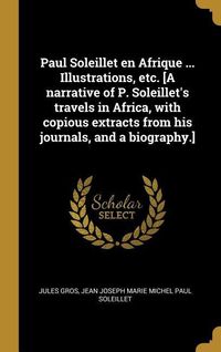 Produktbild: Paul Soleillet en Afrique ... Illustrations, etc. [A narrative of P. Soleillet's travels in Africa, with copious extracts from his journals, and a bio