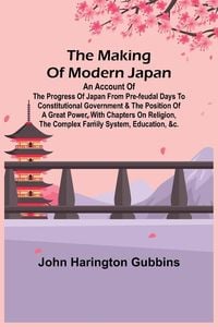 Produktbild: The Making of Modern Japan; An Account of the Progress of Japan from Pre-feudal Days to Constitutional Government & the Position of a Great Power, Wit