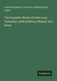 Produktbild: The Dramatic Works of John Lacy, Comedian, with Prefatory Memoir and Notes