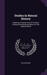 Produktbild: Studies In Natural History: Exhibiting A Popular View Of The Most Striking And Interesting Objects Of The Material World