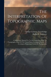 Produktbild: The Interpretation Of Topographic Maps: A Laboratory Manual For Use In Connection With The Topographic Maps Of The United States Geological Survey. To