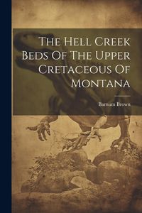 Produktbild: The Hell Creek Beds Of The Upper Cretaceous Of Montana