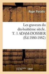 Produktbild: Les Graveurs Du Dix-Huiti&egrave;me Si&egrave;cle. T. 1 Adam-Dossier (&Eacute;d.1880-1882)