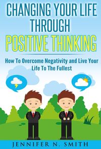 Produktbild: Changing Your Life Through Positive Thinking, How To Overcome Negativity and Live Your Life To The Fullest (Self Improvement, #3)