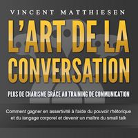 Produktbild: L'ART DE LA CONVERSATION - Plus de charisme gr&acirc;ce au training de communication: Comment gagner en assertivit&eacute; &agrave; l'aide du pouvoir rh&eacute;torique et du langage corporel et devenir un ma&icirc;tre du small talk