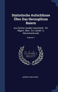 Produktbild: Statistische Aufschl&uuml;sse &Uuml;ber Das Herzogthum Baiern: Aus &Auml;chten Quellen Gesch&ouml;pft: Ein Allgem. Beitr. Zur L&auml;nder- U. Menschenkunde; Volume 1