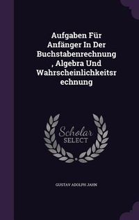 Produktbild: Aufgaben F&uuml;r Anf&auml;nger In Der Buchstabenrechnung, Algebra Und Wahrscheinlichkeitsrechnung