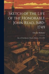 Produktbild: Sketch of the Life of the Honorable John Read, 1680-1749: Also of Chief-Justice Charles Morris, 1711-1781