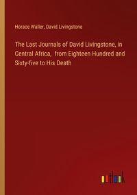 Produktbild: The Last Journals of David Livingstone, in Central Africa, from Eighteen Hundred and Sixty-five to His Death
