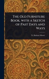 Produktbild: The Old Furniture Book, With a Sketch of Past Days and Ways