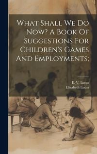 Produktbild: What Shall We Do Now? A Book Of Suggestions For Children's Games And Employments;