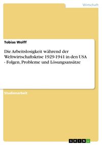 Produktbild: Die Arbeitslosigkeit w&auml;hrend der Weltwirtschaftskrise 1929-1941 in den USA - Folgen, Probleme und L&ouml;sungsans&auml;tze