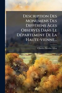Produktbild: Description Des Monumens Des Diff&Atilde;(c)rens &Atilde;ges Observ&Atilde;(c)s Dans Le D&Atilde;(c)partement De La Haute-vienne...