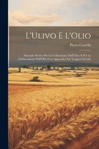 Produktbild: L'Ulivo E L'Olio: Manuale Pratico Per La Coltivazione Dell'Ulivo E Per La Fabbricazione Dell'Olio (Con Appendice Sui Trappeti Sociali)