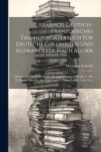 Produktbild: Arabisch-deutsch-franz&ouml;sisches Taschenw&ouml;rterbuch F&uuml;r Deutsche Colonisten Und Auswanderer Nach Algier: Dictionnaire De Poche Arabe-allemand-fran&ccedil;ais: B