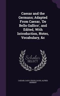 Produktbild: Caesar and the Germans; Adapted From Caesar, 'De Bello Gallico', and Edited, With Introduction, Notes, Vocabulary, &c