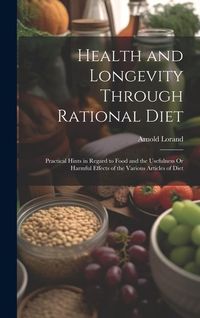 Produktbild: Health and Longevity Through Rational Diet: Practical Hints in Regard to Food and the Usefulness Or Harmful Effects of the Various Articles of Diet