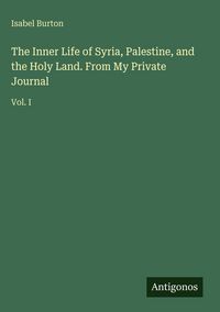 Produktbild: The Inner Life of Syria, Palestine, and the Holy Land. From My Private Journal