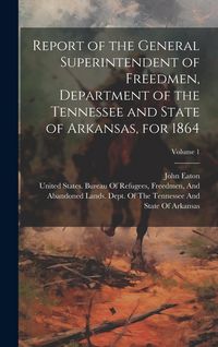 Produktbild: Report of the General Superintendent of Freedmen, Department of the Tennessee and State of Arkansas, for 1864; Volume 1