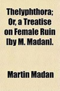 Produktbild: Thelyphthora; Or, a Treatise on Female Ruin [By M. Madan].