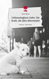 Produktbild: Unbezwingbare Liebe: Die Kraft, die alles &uuml;berwindet. Life is a Story - story.one