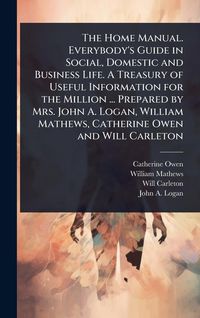 Produktbild: The Home Manual. Everybody's Guide in Social, Domestic and Business Life. A Treasury of Useful Information for the Million ... Prepared by Mrs. John A. Logan, William Mathews, Catherine Owen and Will Carleton