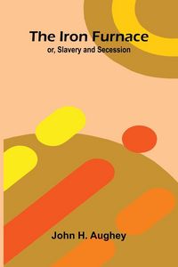 Produktbild: The Iron Furnace; Or, Slavery And Secession
