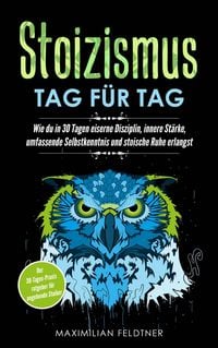 Produktbild: Stoizismus - Tag f&uuml;r Tag: Wie du in 30 Tagen eiserne Disziplin, innere St&auml;rke, umfassende Selbstkenntnis und stoische Ruhe erlangst | Der 30-Tages-Pra