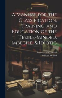 Produktbild: A Manual for the Classification, Training, and Education of the Feeble-Minded, Imbecile, & Idiotic