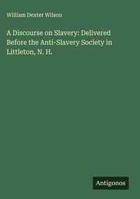 Produktbild: A Discourse on Slavery: Delivered Before the Anti-Slavery Society in Littleton, N. H.