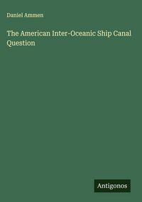 Produktbild: The American Inter-Oceanic Ship Canal Question