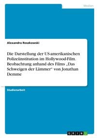 Produktbild: Die Darstellung der US-amerikanischen Polizeiinstitution im Hollywood-Film. Beobachtung anhand des Films "Das Schweigen der L&auml;mmer" von Jonathan Demme