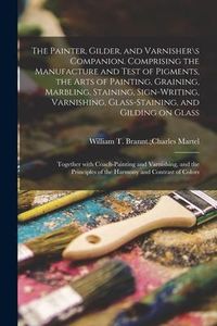 Produktbild: The Painter, Gilder, and Varnisher\s Companion. Comprising the Manufacture and Test of Pigments, the Arts of Painting, Graining, Marbling, Staining, S