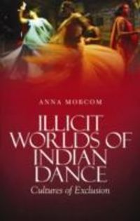 Produktbild: Morcom, A: Illicit Worlds of Indian Dance