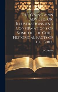 Produktbild: The Young man Advised, or, Illustrations and Confirmations of Some of the Chief Historical Facts of the Bible