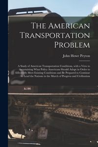 Produktbild: The American Transportation Problem; a Study of American Transportation Conditions, With a View to Ascertaining What Policy Americans Should Adopt in
