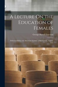 Produktbild: A Lecture On the Education of Females: Delivered Before the American Institute of Instruction, August, 1831