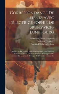 Produktbild: Correspondance De Leibniz Avec L'&eacute;lectrice Sophie De Brunswick-lunebourg: Petite-fille De Jacques Ier Roi D'angleterre, N&eacute;e Princesse Palatine Du Rhin