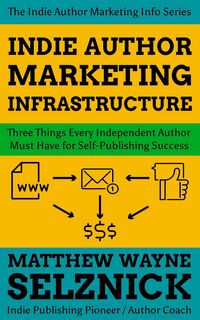 Produktbild: Indie Author Marketing Infrastructure: Three Things Every Independent Author Must Have for Self-Publishing Success