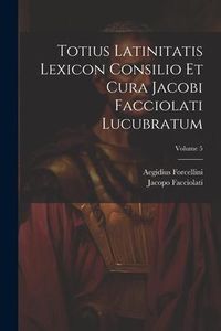 Produktbild: Totius Latinitatis Lexicon Consilio Et Cura Jacobi Facciolati Lucubratum; Volume 5