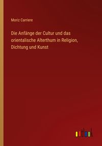 Produktbild: Die Anf&auml;nge der Cultur und das orientalische Alterthum in Religion, Dichtung und Kunst