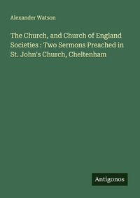Produktbild: The Church, and Church of England Societies : Two Sermons Preached in St. John's Church, Cheltenham
