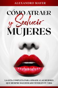 Produktbild: C&oacute;mo atraer y seducir mujeres: La Gu&iacute;a completa para atraer a las mujeres que siempre has deseado tener en tu vida
