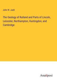 Produktbild: The Geology of Rutland and Parts of Lincoln, Leicester, Northampton, Huntingdon, and Cambridge