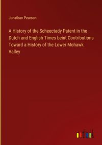 Produktbild: A History of the Scheectady Patent in the Dutch and English Times beint Contributions Toward a History of the Lower Mohawk Valley