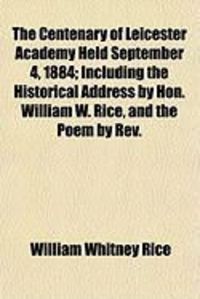 Produktbild: The Centenary of Leicester Academy Held September 4, 1884; Including the Historical Address by Hon. William W. Rice, and the Poem by REV.